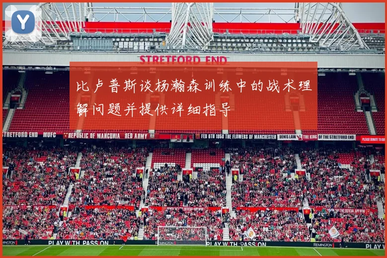 比卢普斯谈杨瀚森训练中的战术理解问题并提供详细指导