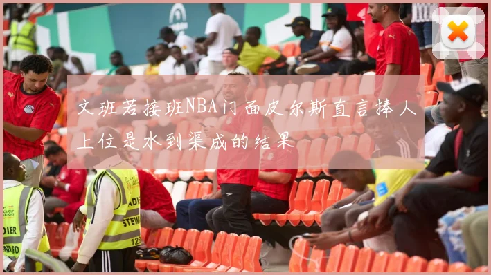 文班若接班NBA门面皮尔斯直言捧人上位是水到渠成的结果