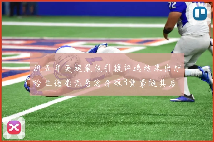 近五年英超最佳引援评选结果出炉哈兰德毫无悬念夺冠B费紧随其后