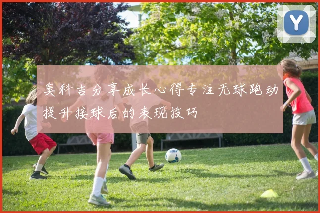 奥科吉分享成长心得专注无球跑动提升接球后的表现技巧