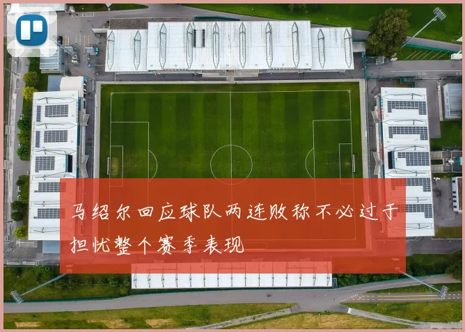 马绍尔回应球队两连败称不必过于担忧整个赛季表现