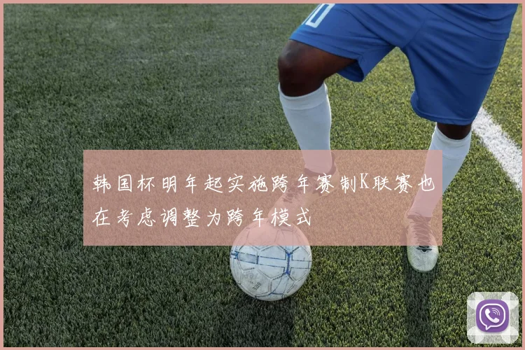 韩国杯明年起实施跨年赛制K联赛也在考虑调整为跨年模式