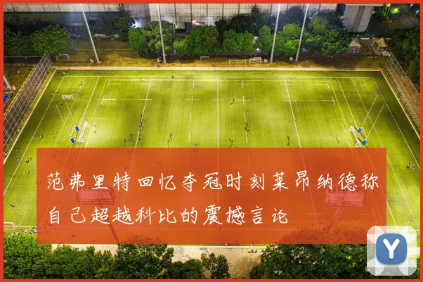 范弗里特回忆夺冠时刻莱昂纳德称自己超越科比的震撼言论