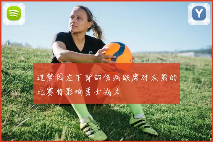 追梦因左下背部伤病缺席对灰熊的比赛将影响勇士战力