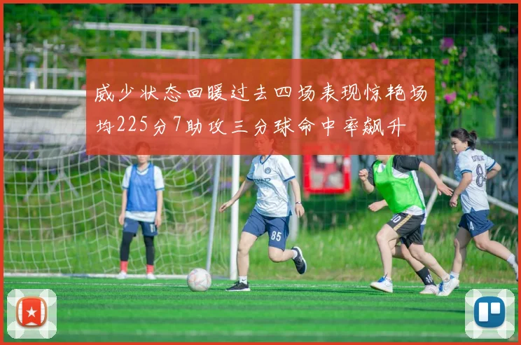 威少状态回暖过去四场表现惊艳场均225分7助攻三分球命中率飙升