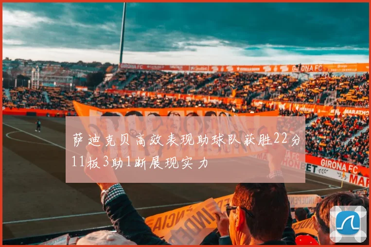萨迪克贝高效表现助球队获胜22分11板3助1断展现实力
