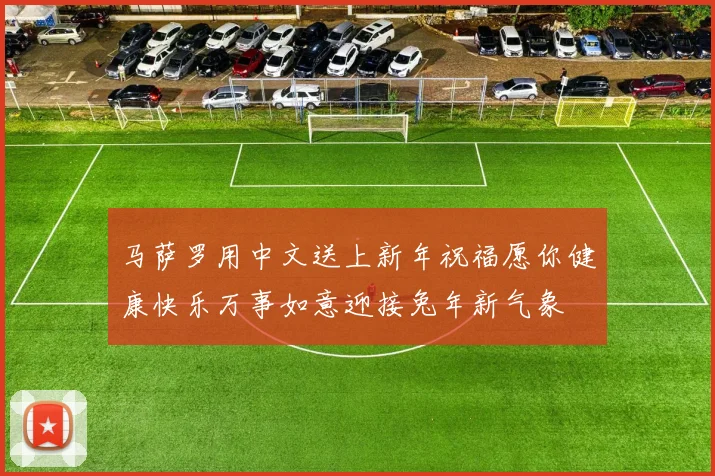 马萨罗用中文送上新年祝福愿你健康快乐万事如意迎接兔年新气象