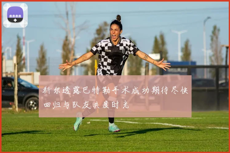 科尔透露巴特勒手术成功期待尽快回归与队友共度时光