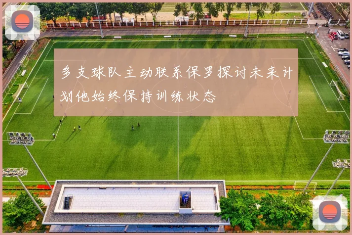 多支球队主动联系保罗探讨未来计划他始终保持训练状态
