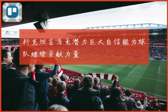 科克坦言马竞潜力巨大自信能为球队继续贡献力量
