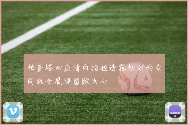 帕奎塔回应清白指控透露切尔西合同机会展现留欧决心
