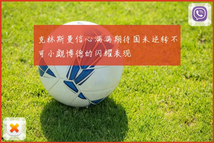 克林斯曼信心满满期待国米逆转不可小觑博德的闪耀表现