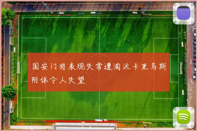 国安门将表现失常遭淘汰卡里乌斯附体令人失望