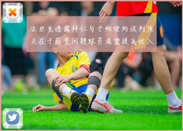 法尔克透露拜仁与于帕续约谈判焦点在于薪资问题球员渴望提高收入